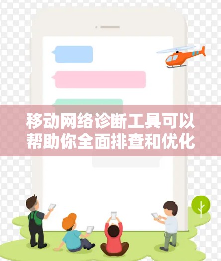 移动网络诊断工具可以帮助你全面排查和优化移动网络环境，确保网络稳定运行。以下是使用移动网络诊断工具的详细步骤