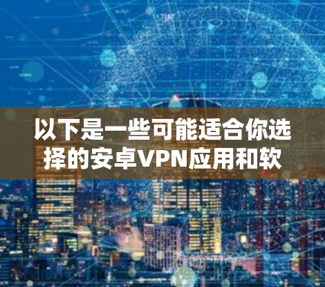 以下是一些可能适合你选择的安卓VPN应用和软件