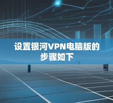设置银河VPN电脑版的步骤如下