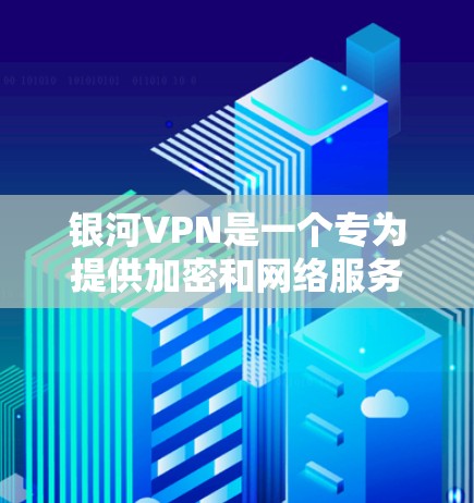 银河VPN是一个专为提供加密和网络服务而设计的平台，旨在帮助用户访问国外网站、下载文件并进行在线交易等。以下是使用银河VPN的详细步骤和功能说明