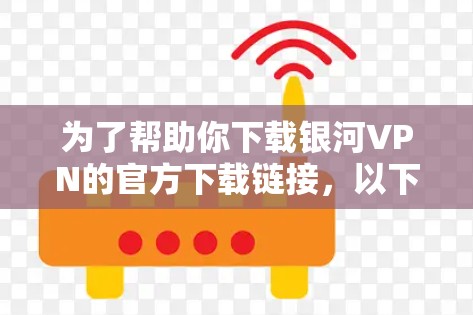 为了帮助你下载银河VPN的官方下载链接,以下是一个清晰的步骤指南 为了帮助你下载银河VPN的官方下载链接,以下是一个清晰的步骤指南