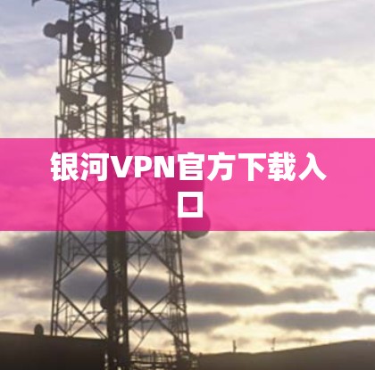 银河VPN官方下载入口 银河VPN官方下载入口