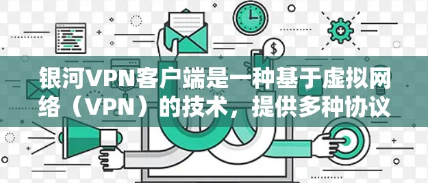 银河VPN客户端是一种基于虚拟网络(VPN)的技术,提供多种协议和功能,旨在保护用户的数据安全并提供 secure 的网络连接。以下是关于银河VPN客户端的详细分析 银河VPN客户端是一种基于虚拟网络(VPN)的技术,提供多种协议和功能,旨在保护用户的数据安全并提供 secure 的网络连接。以下是关于银河VPN客户端的详细分析