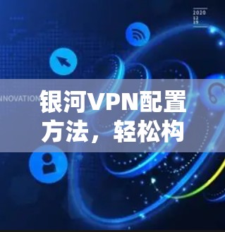 银河VPN配置方法，轻松构建专业级VPN环境