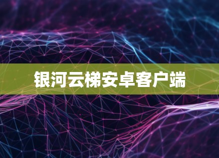 银河云梯安卓客户端