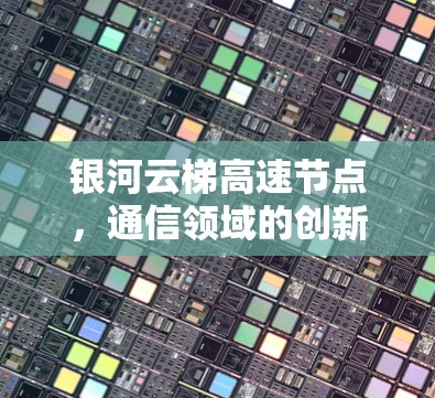 银河云梯高速节点，通信领域的创新突破