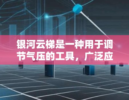银河云梯是一种用于调节气压的工具,广泛应用于医疗领域,如手术室内和病房。以下是关于银河云梯的使用说明,分为基本特性、安装、操作、维护保养等部分 银河云梯是一种用于调节气压的工具,广泛应用于医疗领域,如手术室内和病房。以下是关于银河云梯的使用说明,分为基本特性、安装、操作、维护保养等部分