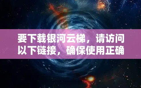 要下载银河云梯，请访问以下链接，确保使用正确的设备
