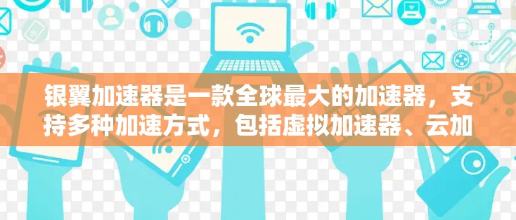 银翼加速器是一款全球最大的加速器，支持多种加速方式，包括虚拟加速器、云加速器和物理加速器，帮助用户快速完成下载任务。如果你对银翼加速器的海外访问感兴趣，以下是一些相关信息和建议