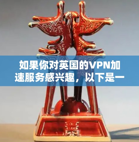 如果你对英国的VPN加速服务感兴趣，以下是一些主要的英国VPN加速服务，以及它们的特点和使用方法。这些服务通常提供IP过滤、安全检测、内容推荐等功能，帮助你更高效地访问网络资源