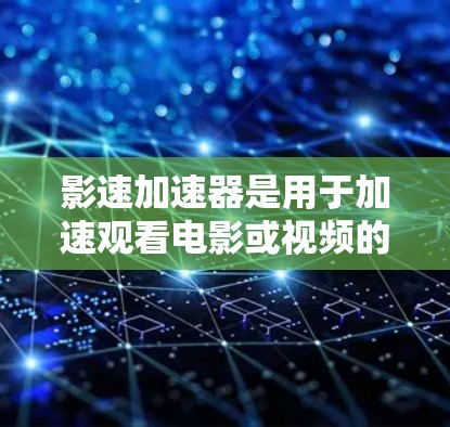影速加速器是用于加速观看电影或视频的软件或工具。以下是一些推荐的影速加速器，供您参考