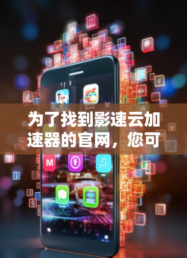 为了找到影速云加速器的官网，您可以按照以下步骤操作