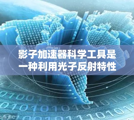 影子加速器科学工具是一种利用光子反射特性来加速信息传递的设备，主要应用于数据传输和通信领域。以下是其关键点的总结