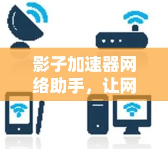 影子加速器网络助手，让网络连接更顺畅