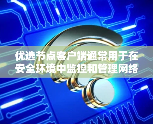 优选节点客户端通常用于在安全环境中监控和管理网络设备，以检测和优化网络性能。以下是一些常见的步骤来使用优选节点客户端