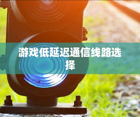 游戏低延迟通信线路选择