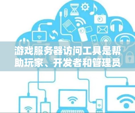 游戏服务器访问工具是帮助玩家、开发者和管理员全面查看游戏服务器历史信息和实时状态的工具。以下是详细的整理和步骤指南