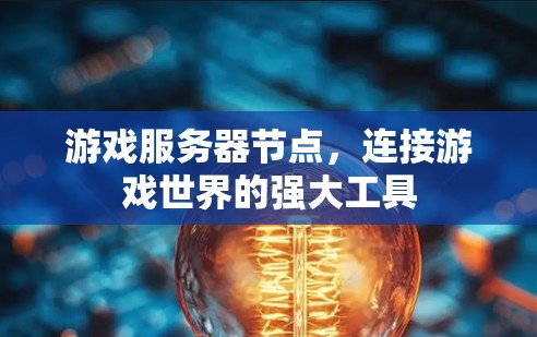 游戏服务器节点，连接游戏世界的强大工具
