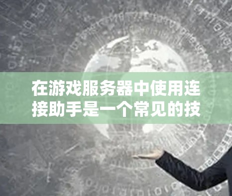 在游戏服务器中使用连接助手是一个常见的技术，尤其是在对战或同步游戏时，连接助手可以帮助提升游戏性能和用户体验。以下是一些详细的步骤和注意事项，帮助你在游戏服务器中正确使用连接助手