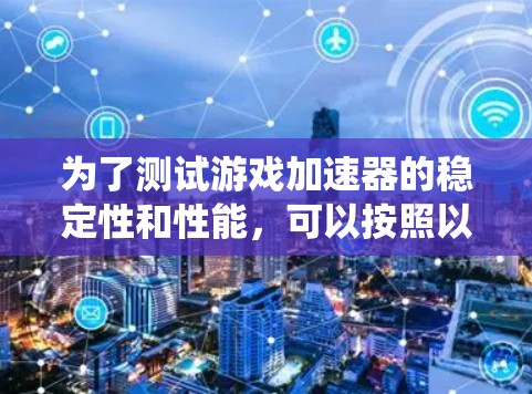 为了测试游戏加速器的稳定性和性能，可以按照以下步骤进行系统性的测试