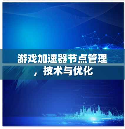 游戏加速器节点管理，技术与优化