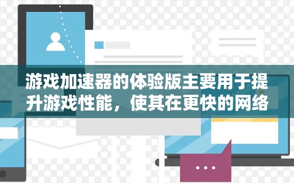 游戏加速器的体验版主要用于提升游戏性能，使其在更快的网络上运行。以下是对这种加速器的详细介绍，帮助您更好地了解其功能、使用体验和优化方向