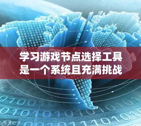 学习游戏节点选择工具是一个系统且充满挑战的过程，但通过逐步学习和实践，可以一步步掌握这些工具的功能和使用方法。以下是一个清晰的步骤指南，帮助你高效地学习和应用节点