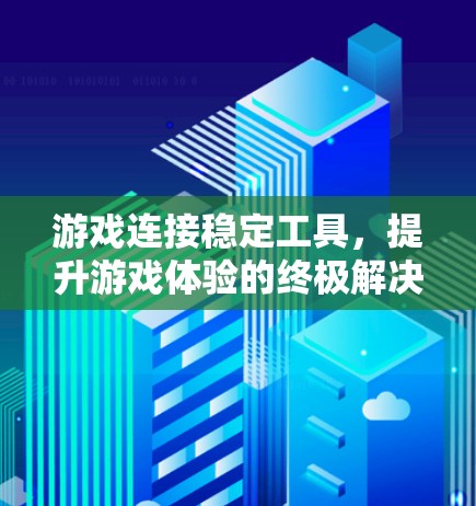 游戏连接稳定工具，提升游戏体验的终极解决方案