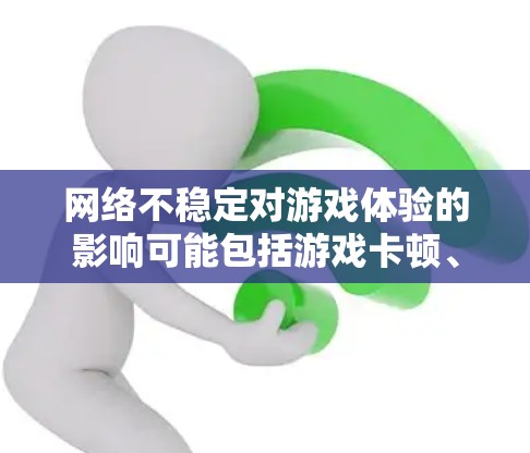 网络不稳定对游戏体验的影响可能包括游戏卡顿、延迟增加以及延迟过长等问题，这些都可以影响玩家的沉浸感。解决网络不稳定的方法包括调整网络速率、连接稳定网络、扩展网络连接等。以下是一些具体的步骤和建议
