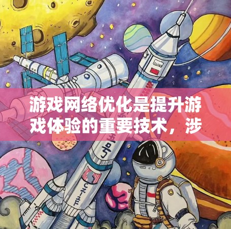 游戏网络优化是提升游戏体验的重要技术，涉及多个方面，从硬件配置到软件优化，再到游戏类型的选择。以下是针对游戏网络优化的详细评测内容