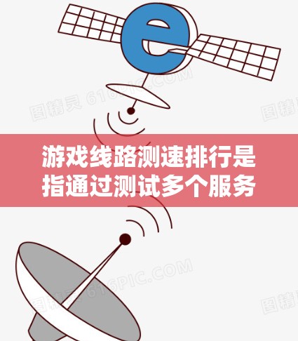 游戏线路测速排行是指通过测试多个服务器的响应时间和带宽来评估其性能。以下是详细的步骤和考虑因素