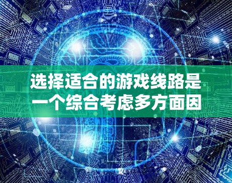 选择适合的游戏线路是一个综合考虑多方面因素的过程，以下是对这一过程的分步说明