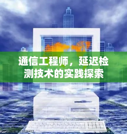 通信工程师，延迟检测技术的实践探索