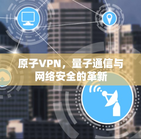 原子VPN，量子通信与网络安全的革新