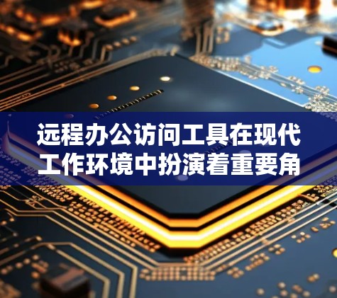 远程办公访问工具在现代工作环境中扮演着重要角色，帮助员工在公司外灵活工作，减少因地点限制而产生的不便。以下是对远程办公访问工具的详细分析