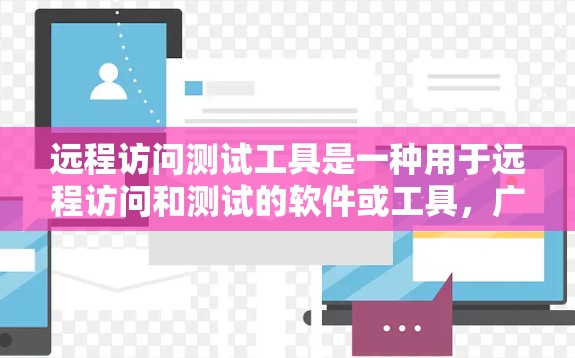 远程访问测试工具是一种用于远程访问和测试的软件或工具，广泛应用于测试环境管理、远程访问控制和自动化测试中。以下是对远程访问测试工具的详细分步说明