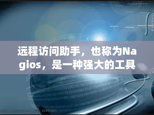 远程访问助手，也称为Nagios，是一种强大的工具，用于远程监控和管理Web服务器和日志数据。以下是关于Nagios的详细总结