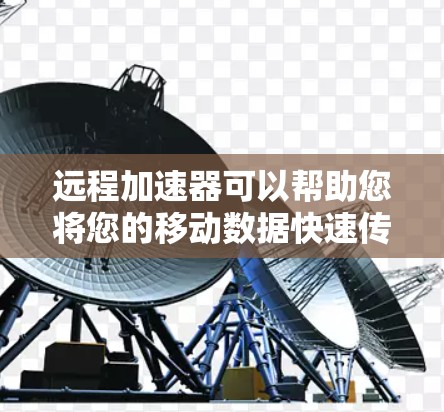 远程加速器可以帮助您将您的移动数据快速传输到目标服务器，从而提升数据传输效率。如果需要选择海外的远程加速器，以下是一个详细的步骤指南