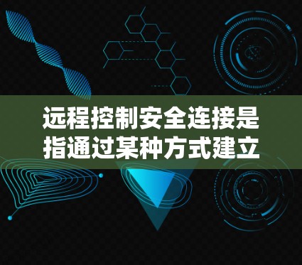 远程控制安全连接是指通过某种方式建立和管理远程控制设备与你的设备之间的联系，以确保设备的安全性。以下是关于远程控制安全连接的一些关键点和步骤，帮助你更好地理解和操作